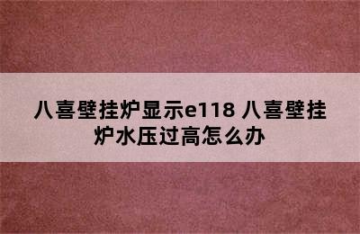 八喜壁挂炉显示e118 八喜壁挂炉水压过高怎么办